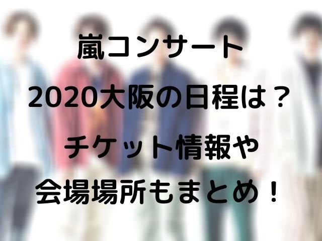 嵐コンサート大阪の日程は チケット情報や会場場所もまとめ Event Tube